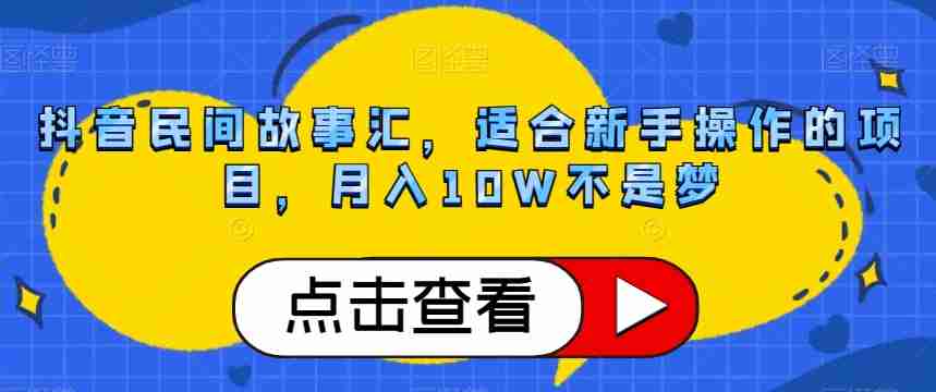 抖音民间故事汇，适合新手操作的项目，月入10W不是梦【揭秘】-生财学社创业网