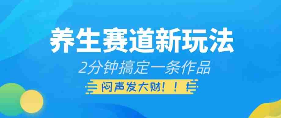 养生赛道新玩法，2分钟搞定一条作品，闷声发大财【揭秘】-生财学社创业网