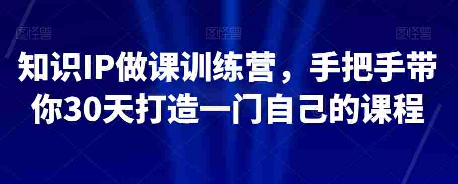 知识IP做课训练营，手把手带你30天打造一门自己的课程-生财学社创业网