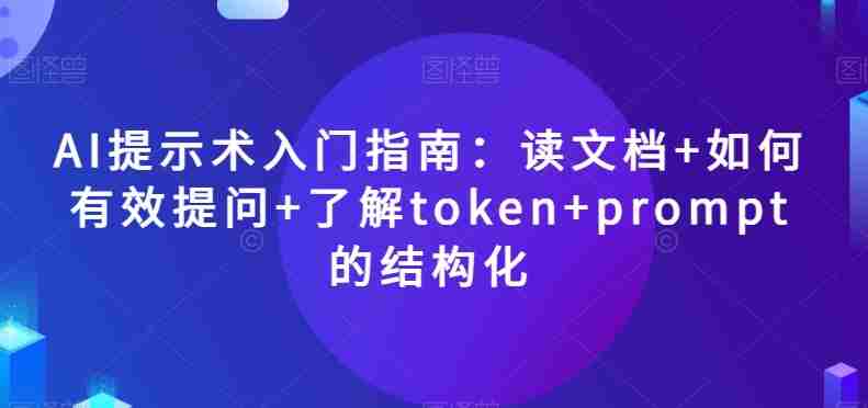 AI提示术入门指南：读文档+如何有效提问+了解token+prompt的结构化【揭秘】-生财学社创业网