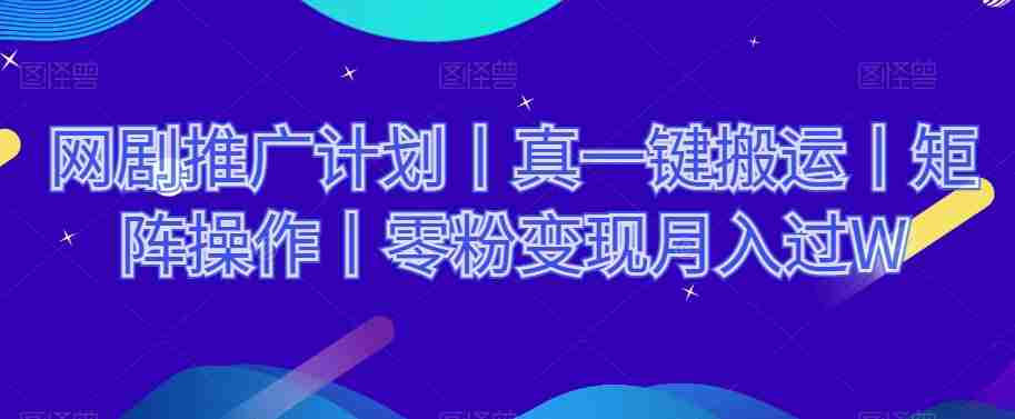 网剧推广计划丨真一键搬运丨矩阵操作丨零粉变现月入过W-生财学社创业网