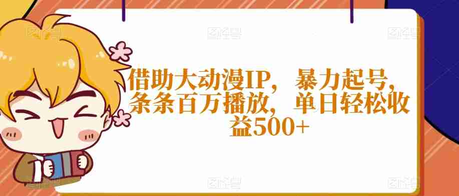 借助大动漫IP，暴力起号，条条百万播放，单日轻松收益500+【揭秘】-生财学社创业网