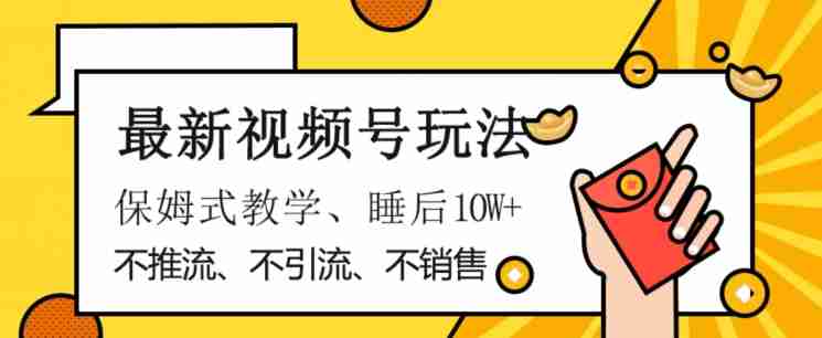 最新视频号玩法，不销售、不引流、不推广，躺着月入1W+，保姆式教学，小白轻松上手【揭秘】-生财学社创业网