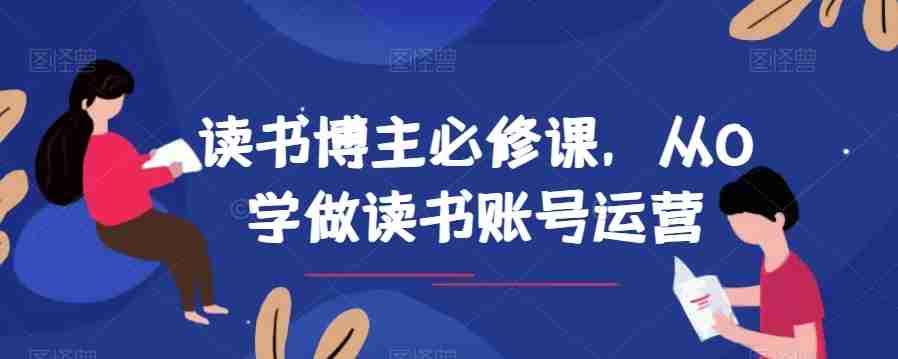 读书博主必修课，从0学做读书账号运营-生财学社创业网