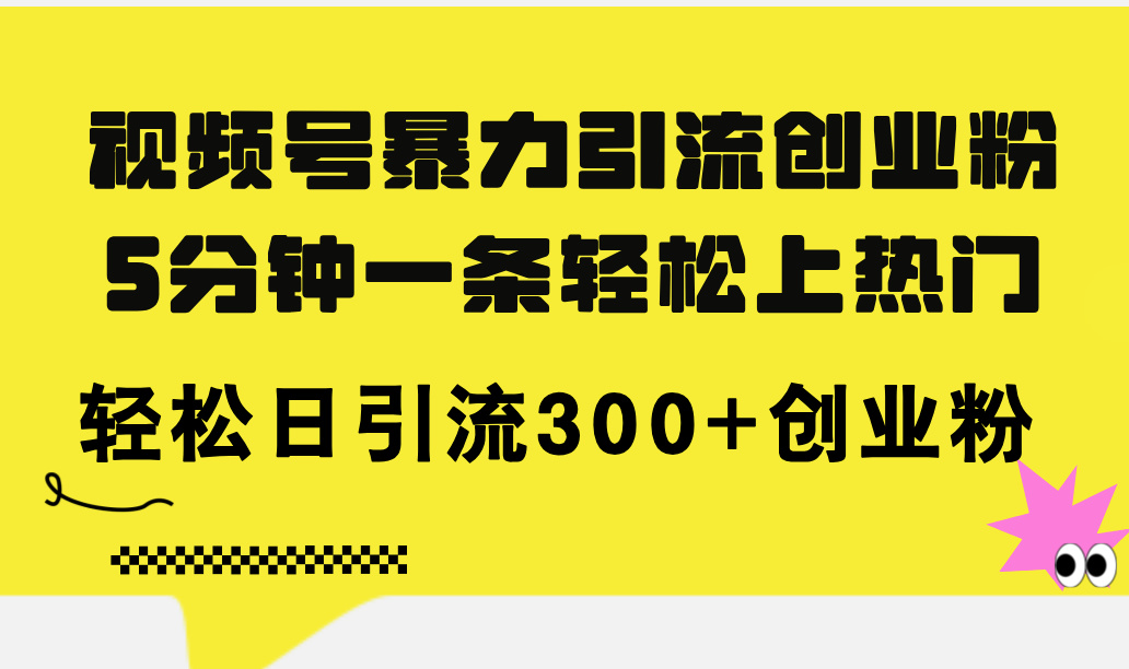 （11754期）视频号暴力引流创业粉，5分钟一条轻松上热门，轻松日引流300+创业粉-生财学社创业网