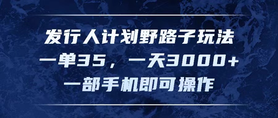 （11750期）发行人计划野路子玩法，一单35，一天3000+，一部手机即可操作-生财学社创业网